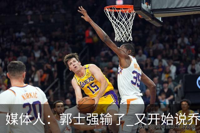媒体人：郭士强输了 又开始说乔尔杰维奇行了？那有点可笑了